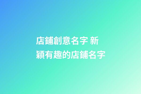 店鋪創意名字 新穎有趣的店鋪名字-第1張-店鋪起名-玄機派